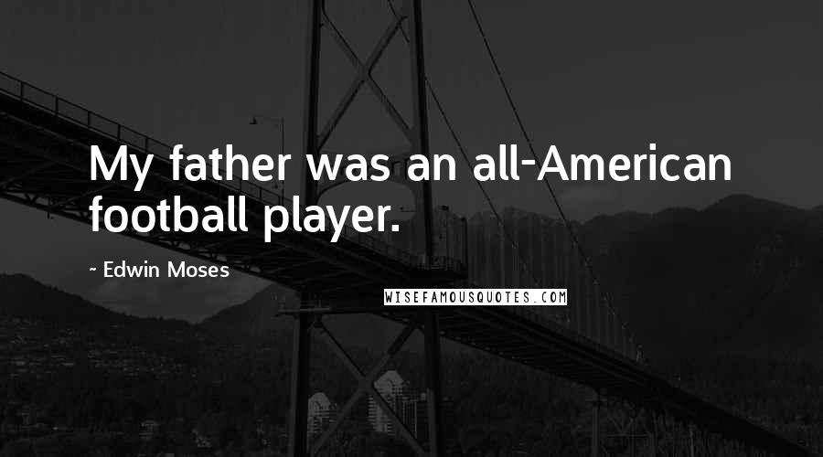 Edwin Moses Quotes: My father was an all-American football player.