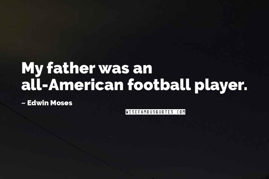 Edwin Moses Quotes: My father was an all-American football player.