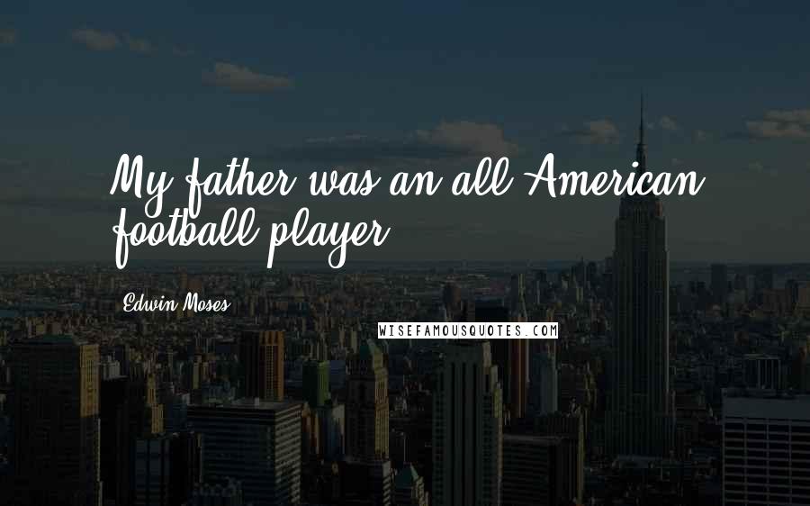 Edwin Moses Quotes: My father was an all-American football player.