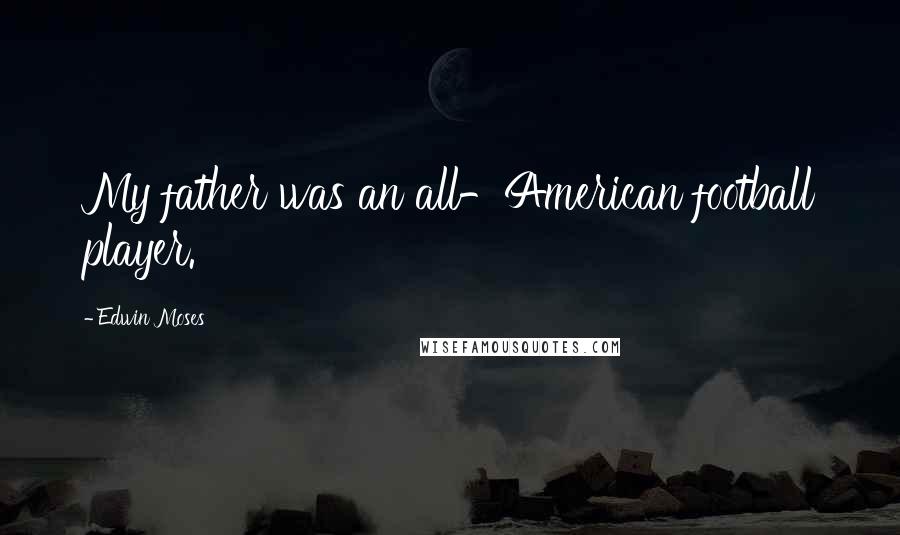 Edwin Moses Quotes: My father was an all-American football player.