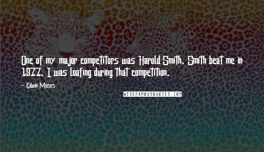 Edwin Moses Quotes: One of my major competitors was Harold Smith. Smith beat me in 1977. I was loafing during that competition.