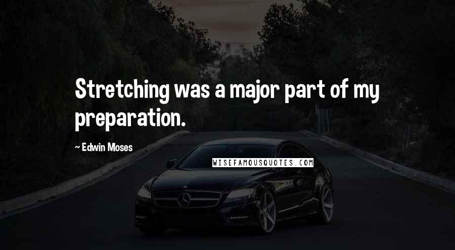 Edwin Moses Quotes: Stretching was a major part of my preparation.