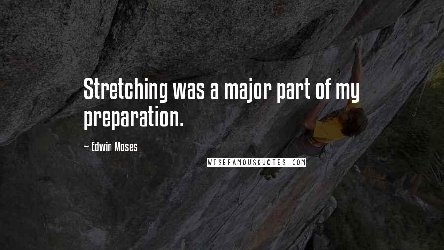 Edwin Moses Quotes: Stretching was a major part of my preparation.