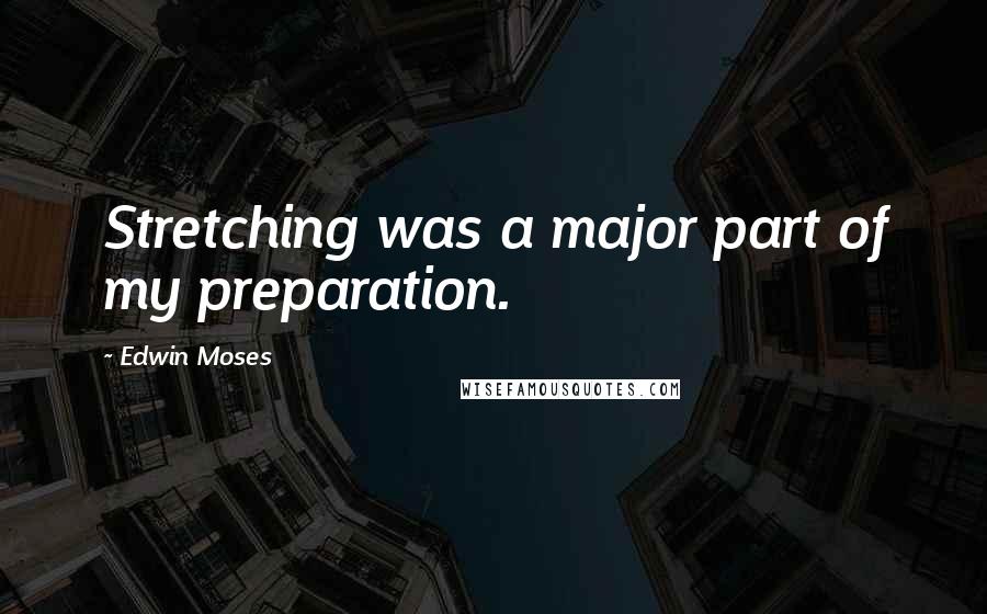 Edwin Moses Quotes: Stretching was a major part of my preparation.