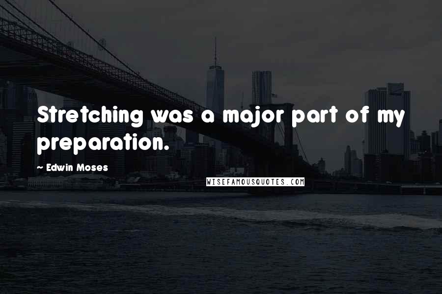 Edwin Moses Quotes: Stretching was a major part of my preparation.