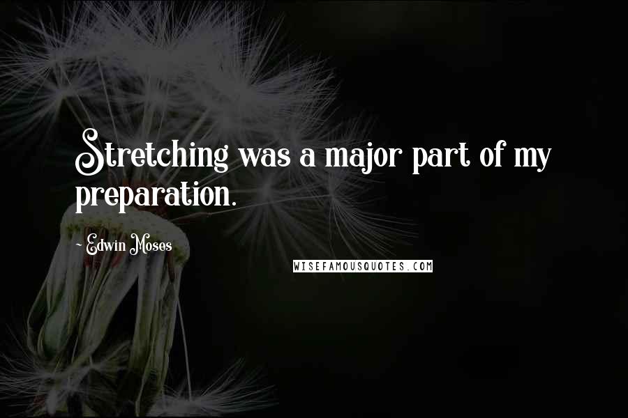 Edwin Moses Quotes: Stretching was a major part of my preparation.