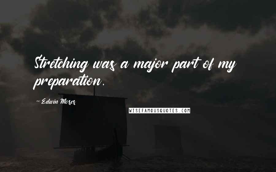 Edwin Moses Quotes: Stretching was a major part of my preparation.