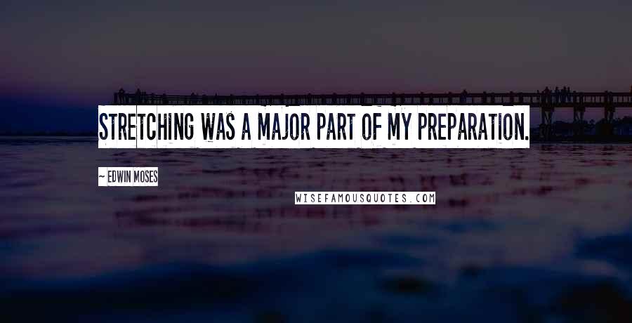 Edwin Moses Quotes: Stretching was a major part of my preparation.