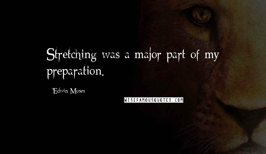 Edwin Moses Quotes: Stretching was a major part of my preparation.