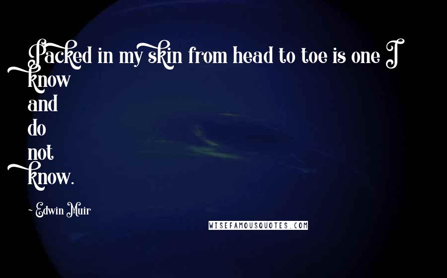 Edwin Muir Quotes: Packed in my skin from head to toe is one I know and do not know.