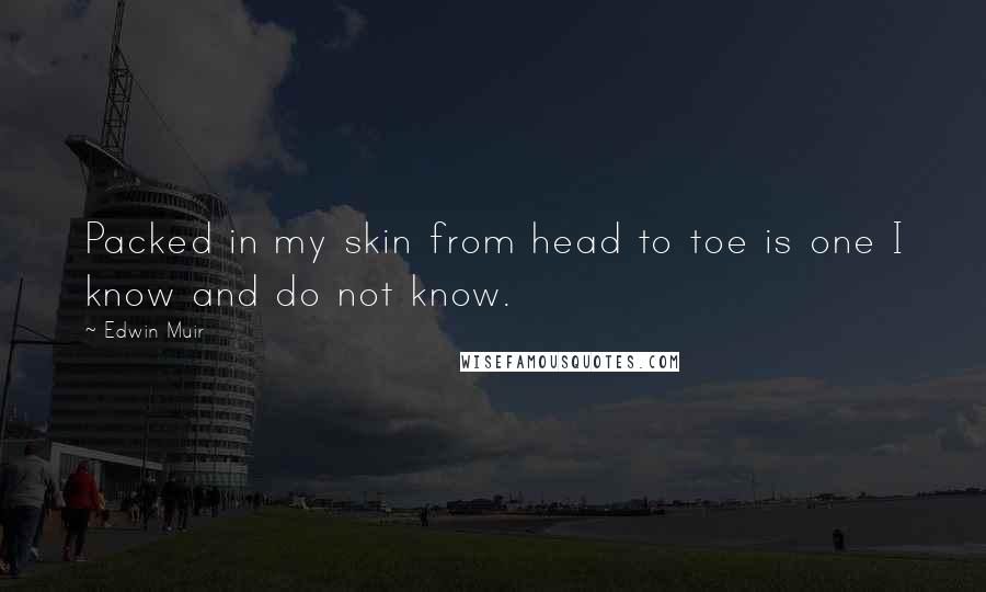 Edwin Muir Quotes: Packed in my skin from head to toe is one I know and do not know.