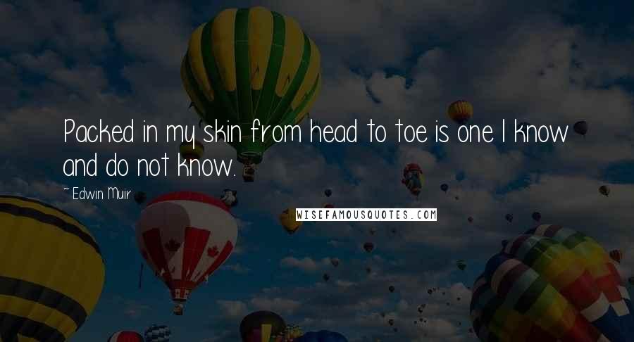 Edwin Muir Quotes: Packed in my skin from head to toe is one I know and do not know.