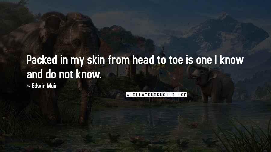 Edwin Muir Quotes: Packed in my skin from head to toe is one I know and do not know.