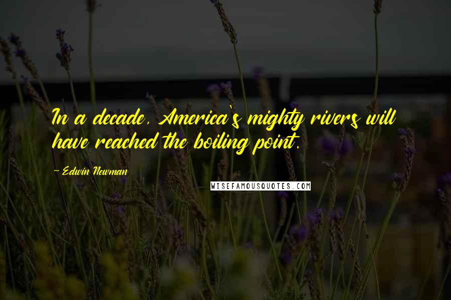 Edwin Newman Quotes: In a decade, America's mighty rivers will have reached the boiling point.