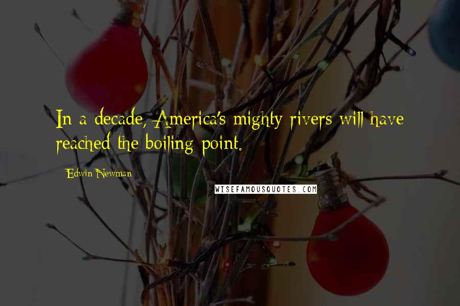 Edwin Newman Quotes: In a decade, America's mighty rivers will have reached the boiling point.