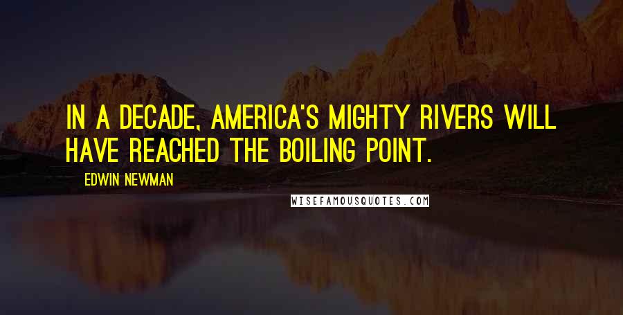 Edwin Newman Quotes: In a decade, America's mighty rivers will have reached the boiling point.