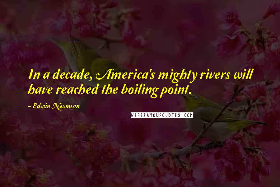 Edwin Newman Quotes: In a decade, America's mighty rivers will have reached the boiling point.