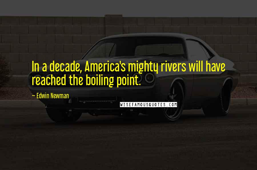 Edwin Newman Quotes: In a decade, America's mighty rivers will have reached the boiling point.