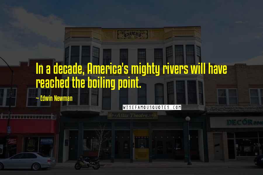 Edwin Newman Quotes: In a decade, America's mighty rivers will have reached the boiling point.