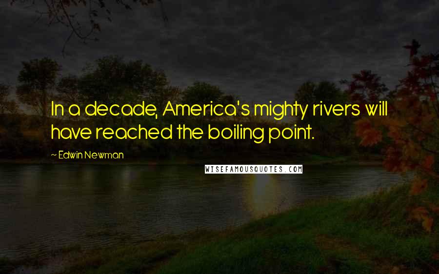 Edwin Newman Quotes: In a decade, America's mighty rivers will have reached the boiling point.