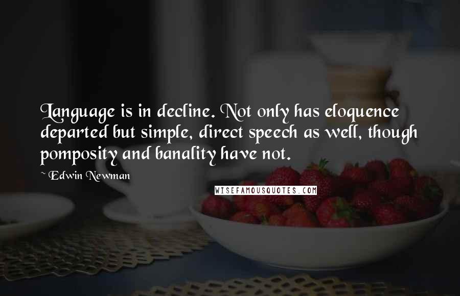 Edwin Newman Quotes: Language is in decline. Not only has eloquence departed but simple, direct speech as well, though pomposity and banality have not.