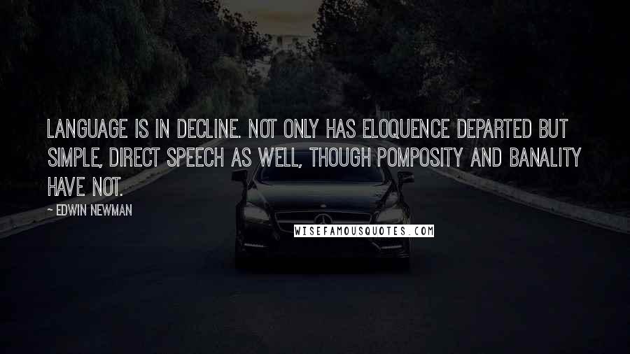 Edwin Newman Quotes: Language is in decline. Not only has eloquence departed but simple, direct speech as well, though pomposity and banality have not.