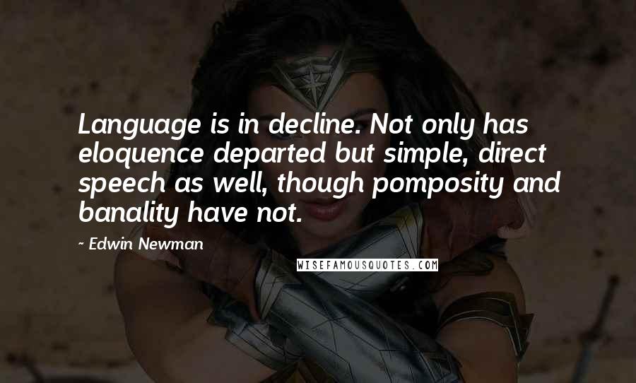 Edwin Newman Quotes: Language is in decline. Not only has eloquence departed but simple, direct speech as well, though pomposity and banality have not.