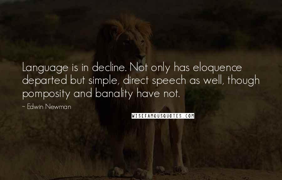 Edwin Newman Quotes: Language is in decline. Not only has eloquence departed but simple, direct speech as well, though pomposity and banality have not.