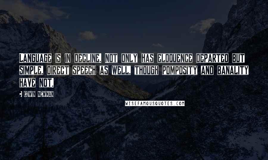 Edwin Newman Quotes: Language is in decline. Not only has eloquence departed but simple, direct speech as well, though pomposity and banality have not.