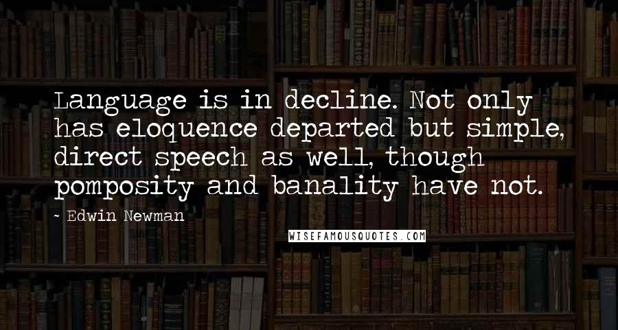 Edwin Newman Quotes: Language is in decline. Not only has eloquence departed but simple, direct speech as well, though pomposity and banality have not.