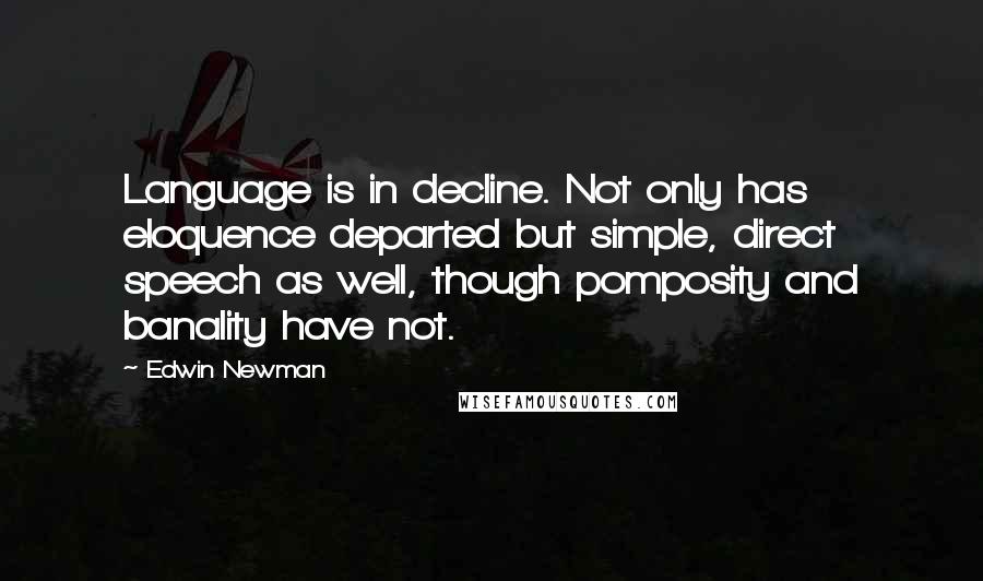 Edwin Newman Quotes: Language is in decline. Not only has eloquence departed but simple, direct speech as well, though pomposity and banality have not.