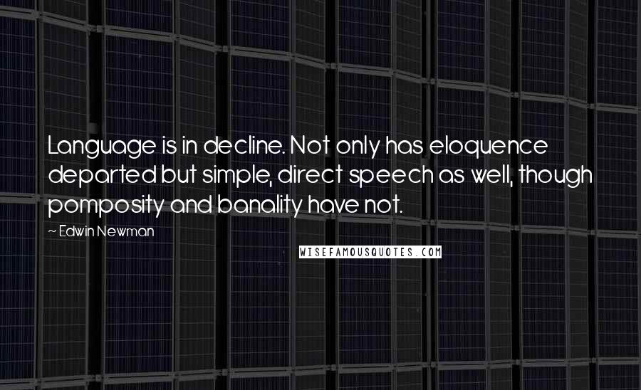 Edwin Newman Quotes: Language is in decline. Not only has eloquence departed but simple, direct speech as well, though pomposity and banality have not.