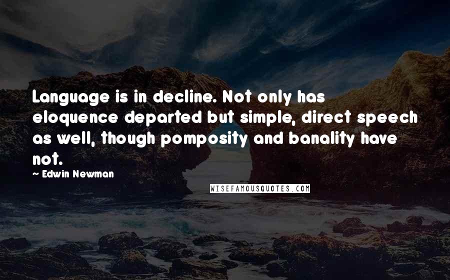 Edwin Newman Quotes: Language is in decline. Not only has eloquence departed but simple, direct speech as well, though pomposity and banality have not.