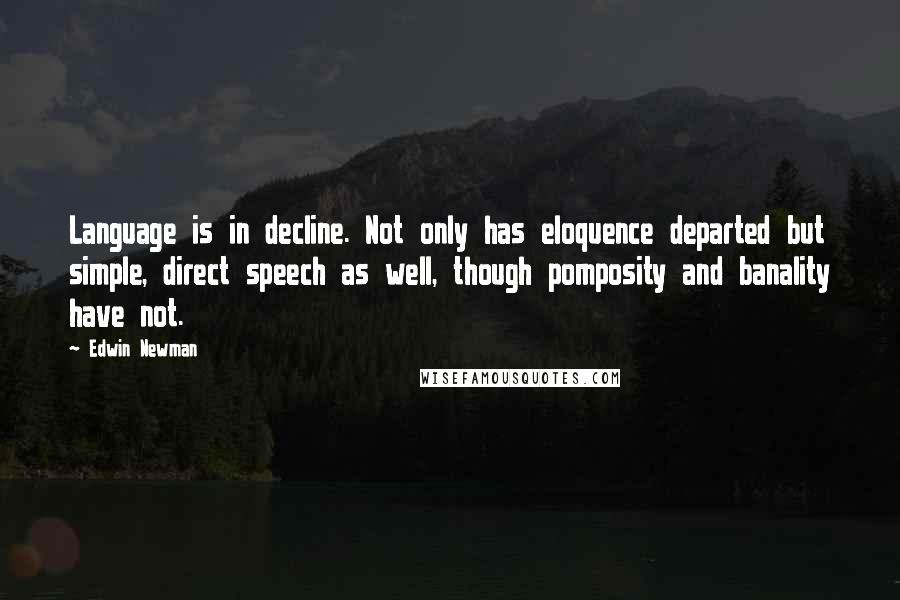 Edwin Newman Quotes: Language is in decline. Not only has eloquence departed but simple, direct speech as well, though pomposity and banality have not.