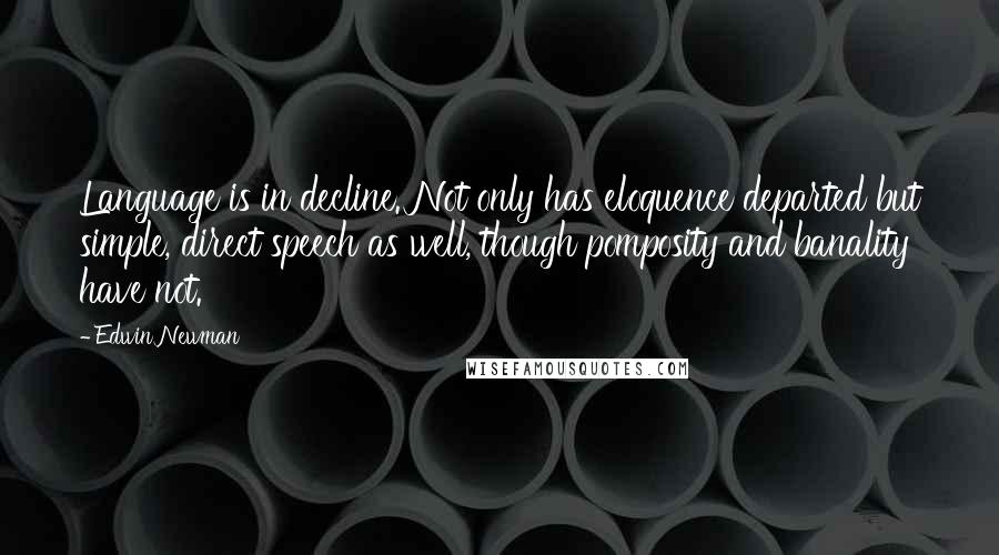Edwin Newman Quotes: Language is in decline. Not only has eloquence departed but simple, direct speech as well, though pomposity and banality have not.