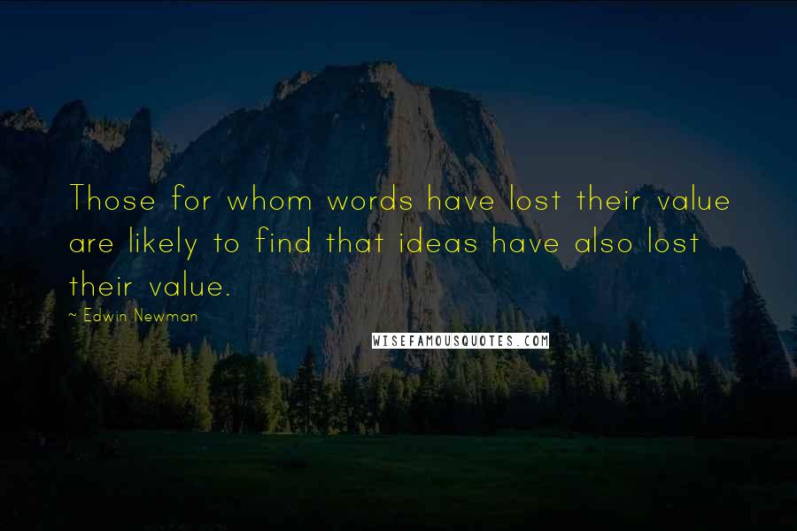 Edwin Newman Quotes: Those for whom words have lost their value are likely to find that ideas have also lost their value.