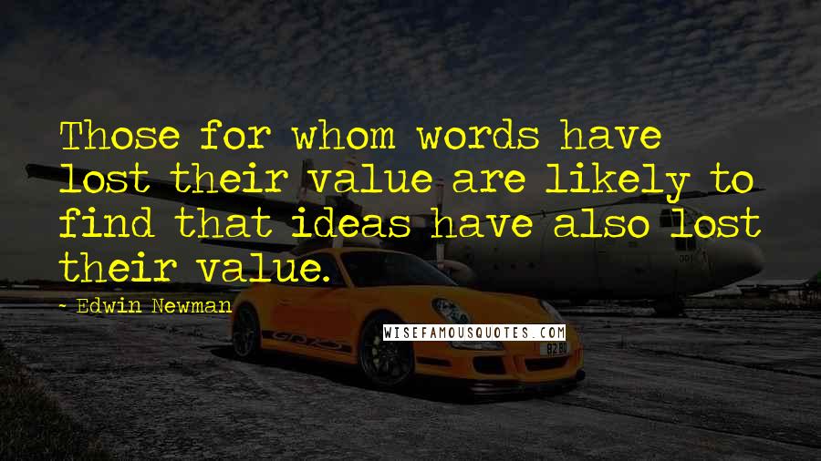 Edwin Newman Quotes: Those for whom words have lost their value are likely to find that ideas have also lost their value.