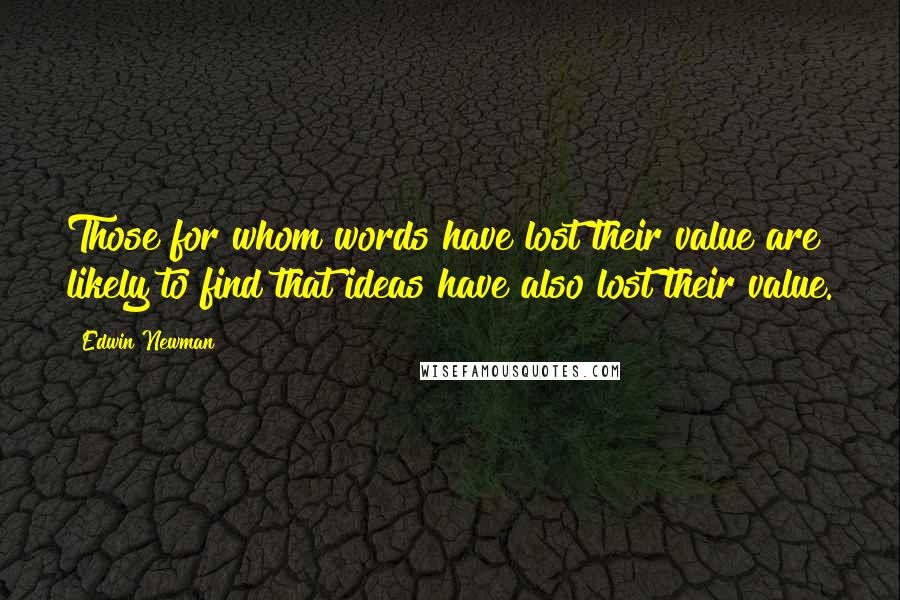 Edwin Newman Quotes: Those for whom words have lost their value are likely to find that ideas have also lost their value.