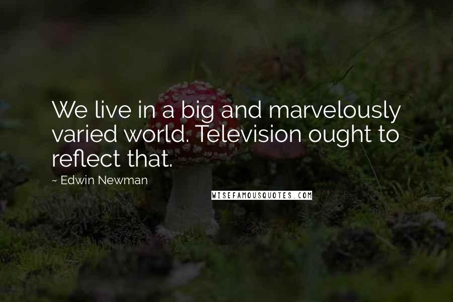 Edwin Newman Quotes: We live in a big and marvelously varied world. Television ought to reflect that.