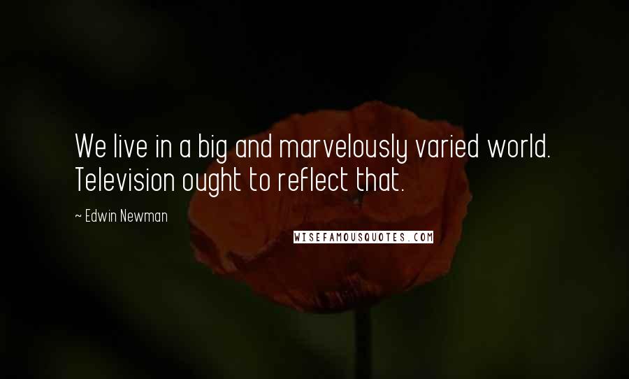 Edwin Newman Quotes: We live in a big and marvelously varied world. Television ought to reflect that.