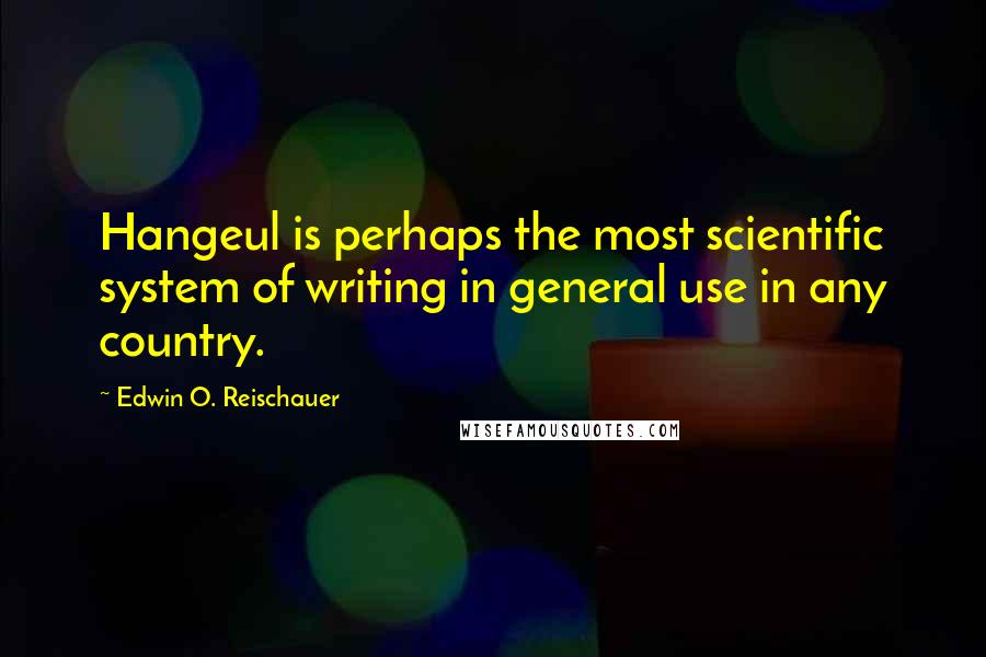 Edwin O. Reischauer Quotes: Hangeul is perhaps the most scientific system of writing in general use in any country.
