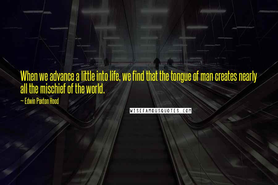 Edwin Paxton Hood Quotes: When we advance a little into life, we find that the tongue of man creates nearly all the mischief of the world.