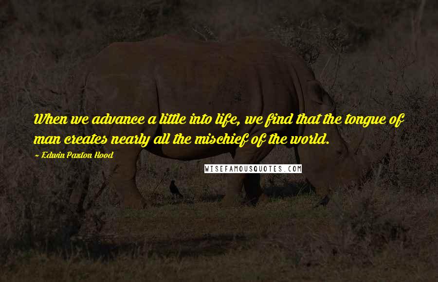 Edwin Paxton Hood Quotes: When we advance a little into life, we find that the tongue of man creates nearly all the mischief of the world.