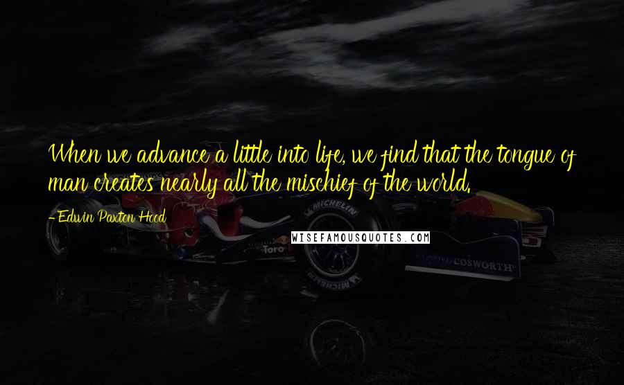 Edwin Paxton Hood Quotes: When we advance a little into life, we find that the tongue of man creates nearly all the mischief of the world.