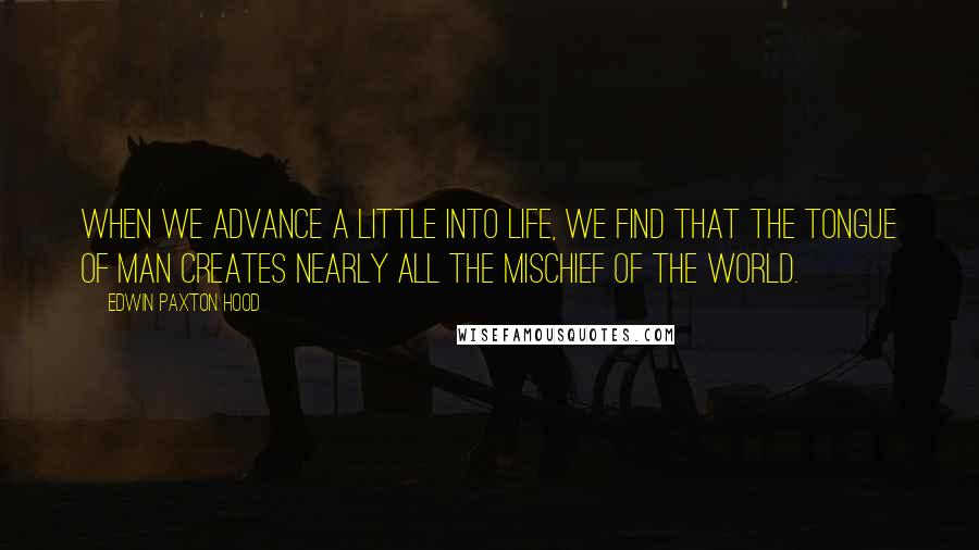 Edwin Paxton Hood Quotes: When we advance a little into life, we find that the tongue of man creates nearly all the mischief of the world.