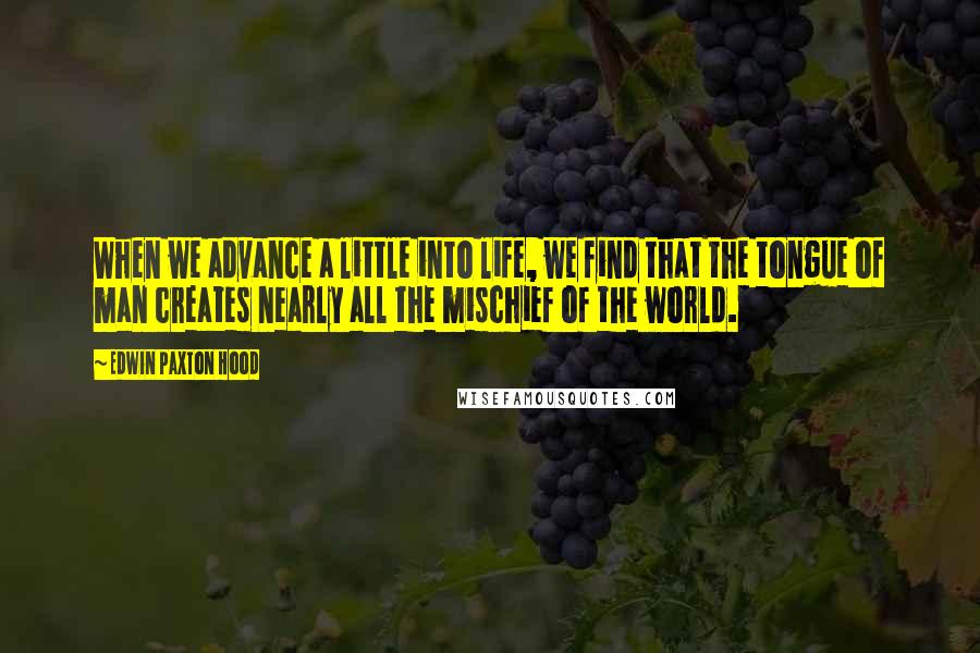 Edwin Paxton Hood Quotes: When we advance a little into life, we find that the tongue of man creates nearly all the mischief of the world.