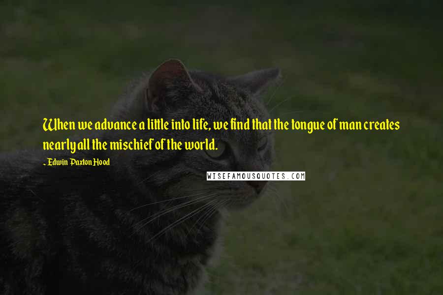 Edwin Paxton Hood Quotes: When we advance a little into life, we find that the tongue of man creates nearly all the mischief of the world.