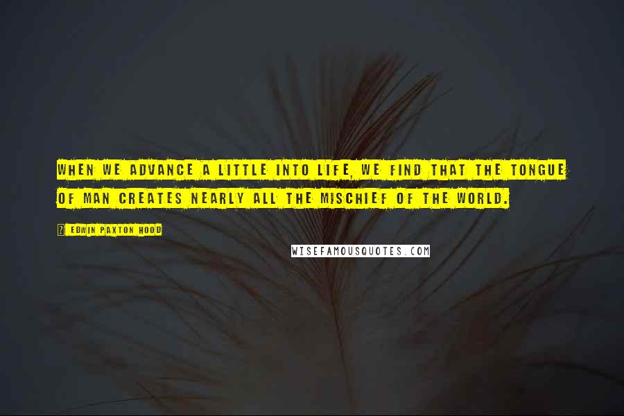 Edwin Paxton Hood Quotes: When we advance a little into life, we find that the tongue of man creates nearly all the mischief of the world.