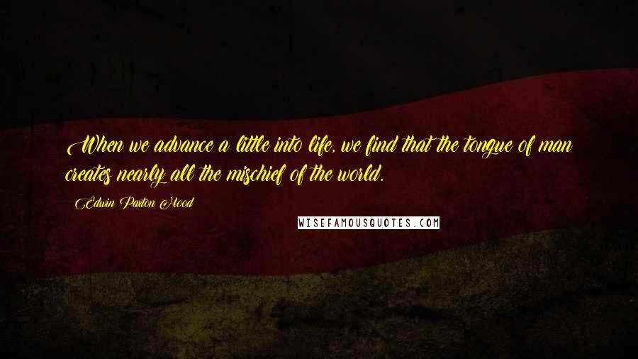 Edwin Paxton Hood Quotes: When we advance a little into life, we find that the tongue of man creates nearly all the mischief of the world.