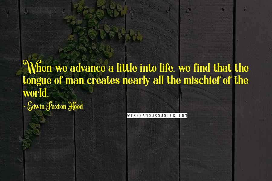 Edwin Paxton Hood Quotes: When we advance a little into life, we find that the tongue of man creates nearly all the mischief of the world.